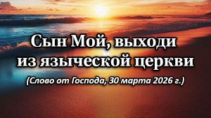 Сын Мой, выходи из языческой церкви. Слово от Бога от 30.03.26