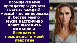 Вообще-то мне арендаторы деньги платят каждый месяц! - не выдержала я. Сестра моего мужа настойчиво