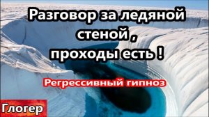 Разговор за ледяной стеной , проходы есть ! Регрессивный гипноз ! | Глогер из Майами