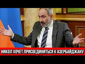 Никол хочет присоединиться к Азербайджану - Айрян