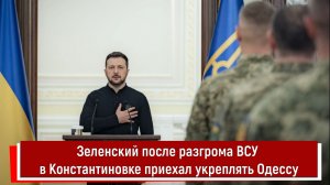 Зеленский после разгрома ВСУ в Константиновке приехал укреплять Одессу