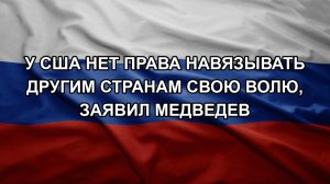 У США нет права навязывать другим странам свою волю, заявил Медведев