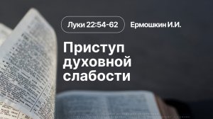 «Приступ духовной слабости» | Луки 22:54-62 | Ермошкин И.И.