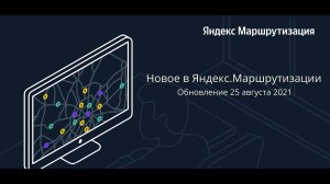 25 августа 2021 года: обновление Яндекс.Маршрутизации — новые возможности системы