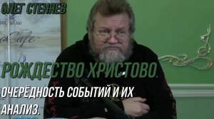 РОЖДЕСТВО ХРИСТОВО. Очерёдность событий и их анализ. Протоиерей Олег Стеняев
