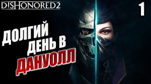 ДОЛГИЙ ДЕНЬ В ДАНУОЛЛ | Dishonored 2 / Дизонорд 2 | #1