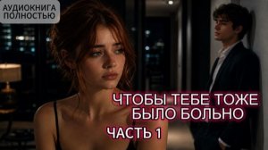 ЧТОБЫ ТЕБЕ ТОЖЕ БЫЛО БОЛЬНО | ЧАСТЬ 1| АУДИОКНИГА ПОЛНОСТЬЮ