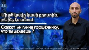 Մի թե՞ կավը կասի բրուտին, թե ի՞նչ էս անում | Скажет ли глина горшечнику, что ты делаешь?