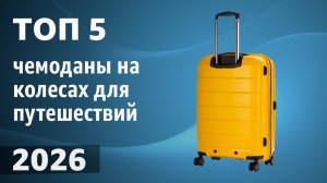ТОП—5. Лучшие чемоданы на колесах для путешествий [пластиковые, тканевые]. Рейтинг 2026 года!