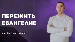 Артём Торопчин  / Пережить евангелие  / Воскресное служение / 05.07.2026