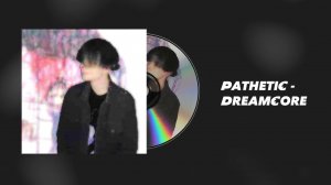 Pathetic - Dreamcore