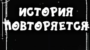 ИСТОРИЯ ПОВТОРЯЕТСЯ!?...