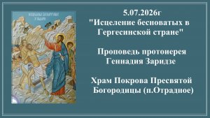 5.07.2026г«Исцеление бесноватых в Гергесинской стране«Проповедь протоиерея Геннадия Заридзе