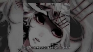 Pathetic-ты не сможешь скрыть печаль [music_hana♪]