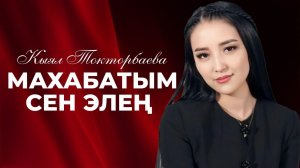КЫЯЛ ТОКТОРБАЕВА - МАХАБАТЫМ СЕН ЭЛЕҢ