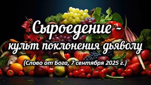 Сыроедение – культ поклонения дьяволу. Слово от Бога от 07.09.25
