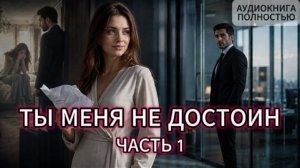 ТЫ МЕНЯ НЕ ДОСТОИН | ЧАСТЬ 1 | АУДИОКНИГА ПОЛНОСТЬЮ | ЛЮБОВНЫЙ РОМАН