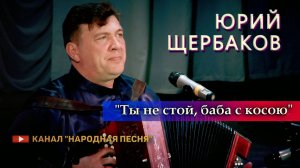 Юрий Щербааков-Ты не стой, баба с косою