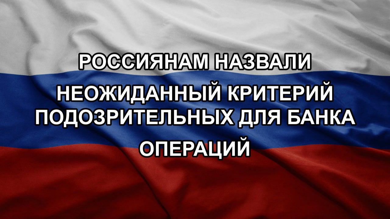 Россиянам назвали неожиданный критерий подозрительных для банка операций