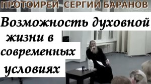 ВОЗМОЖНОСТЬ ДУХОВНОЙ ЖИЗНИ В СОВРЕМЕННЫХ УСЛОВИЯХ. Протоиерей  Сергий Баранов