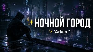 Arken – НОЧНОЙ ГОРОД 🌃 | Atmospheric Deep House 2026 | Night Drive Music