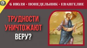 6 июля ЕВАНГЕЛИЕ I Первые трудности уничтожают любую эмоциональную веру