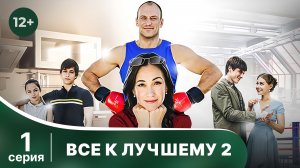 Все к лучшему - 2. Серия 1. Мелодрама. Смотреть онлайн в хорошем качестве