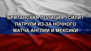 Британская полиция усилит патрули из-за ночного матча Англии и Мексики