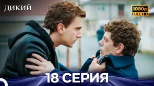 Дикий 18 Серия FULL HD (Русский Дубляж)