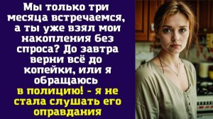 Мы только три месяца встречаемся, а ты уже взял мои накопления без спроса До завтра верни всё