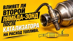 КАК ВТОРОЙ ЛЯМБДА-ЗОНД ПОСЛЕ КАТАЛИЗАТОРА ВЛИЯЕТ НА РАСХОД ТОПЛИВА.