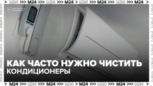 Эксперт рассказал, как часто нужно чистить кондиционеры - Москва 24