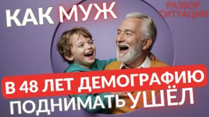 Как муж в 48 лет демографию поднимать ушёл
