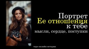💯Портрет Ее отношения к Тебе: мысли, чувства, поступки💞 ТАРО истории для МУЖЧИН 🔮