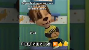 Дружок Барбоскин смеётся на разных скоростях воспроизведения.