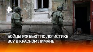 Российские бойцы лишают снабжения группировку ВСУ в Красном Лимане