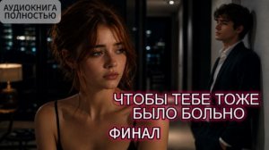 ЧТОБЫ ТЕБЕ ТОЖЕ БЫЛО БОЛЬНО | ФИНАЛ | АУДИОКНИГА ПОЛНОСТЬЮ