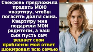 Свекровь предложила продать МОЮ квартиру, чтобы погасить долги сына. Квартиру мне подарили