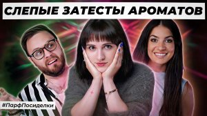 ВИРТУОЗНЫЕ СЛЕПЫЕ ЗАТЕСТЫ ПАРФЮМЕРИИ: Наташа и Дима угадывают ароматы | Парфпосиделки на Духи.рф