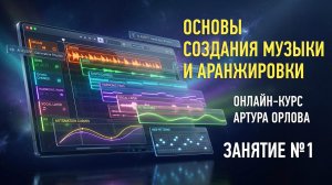 Основы создания музыки и аранжировки (Курс 2026 года). Занятие №1. Артур Орлов