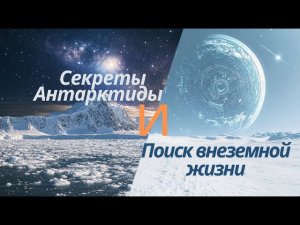 Секреты Антарктиды и поиск внеземной жизни