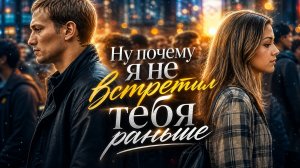 Ну почему я не встретил тебя раньше