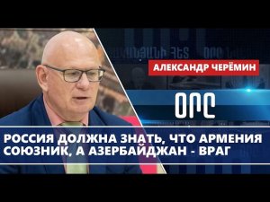 Россия должна знать, что Армения союзник, а Азербайджан - враг: Черемин