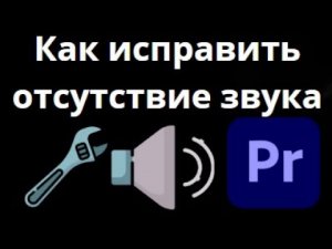 Как устранить проблему отсутствия звука в Adobe Premiere Pro?