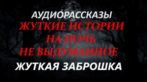 СТРАШНЫЕ РАССКАЗЫ НА НОЧЬ-ЖУТКАЯ ЗАБРОШКА