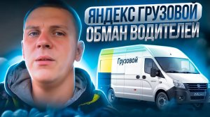 Яндекс Грузовой - обман водителей. Как Яндекс обманывает водителей грузовых авто.