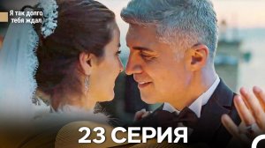 Я Так Долго Тебя Ждал 23 Cерия (русский дубляж)