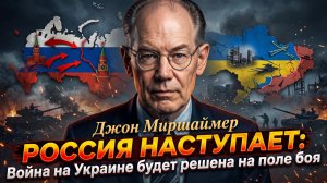 💥Джон Миршаймер | Россия наступает! Война решится только на поле боя
