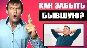 Как ЗАБЫТЬ бывшую девушку? Эти действия помогут 100%!