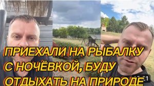 САМВЕЛ АДАМЯН, ПРИЕХАЛИ НА РЫБАЛКУ С НОЧЁВКОЙ, БУДУ ОТДЫХАТЬ НА ПРИРОДЕ..